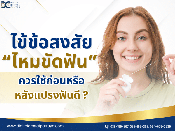 ไขข้อสงสัย ไหมขัดฟัน ควรใช้ก่อนหรือหลังแปรงฟันดี? - Digital Dental Center พัทยา