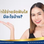เช็คค่าใช้จ่ายจัดฟันใส ราคาเท่าไหร่ มีอะไรต้องทำบ้าง